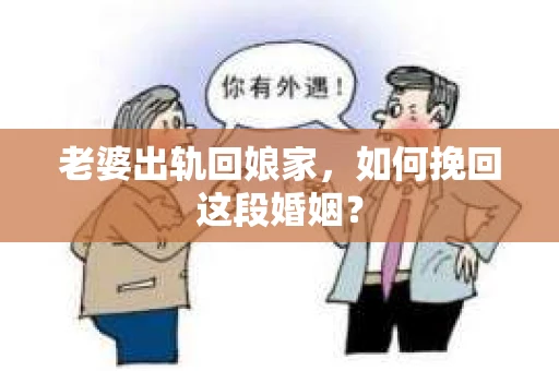 老婆出轨回娘家，如何挽回这段婚姻？