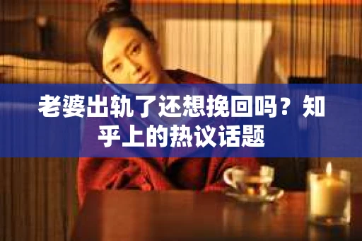 老婆出轨了还想挽回吗？知乎上的热议话题
