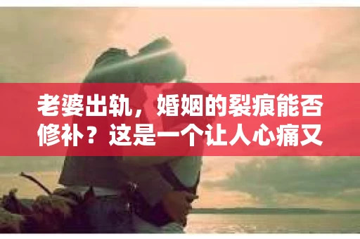 老婆出轨，婚姻的裂痕能否修补？这是一个让人心痛又充满疑惑的问题。在小说的世界里，这样的故事屡见不鲜，但现实中的我们，又该如何面对这样的困境呢？今天，就让我们一起来探讨一下，老婆出轨，婚姻能否挽回来。