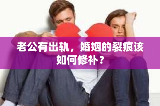 老公有出轨，婚姻的裂痕该如何修补？