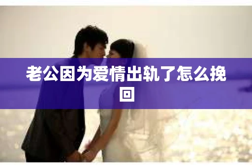 老公因为爱情出轨了怎么挽回