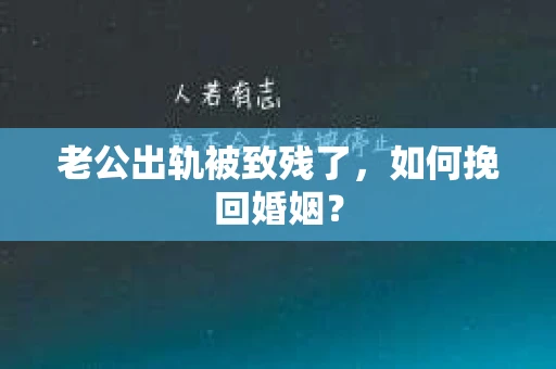 老公出轨被致残了，如何挽回婚姻？