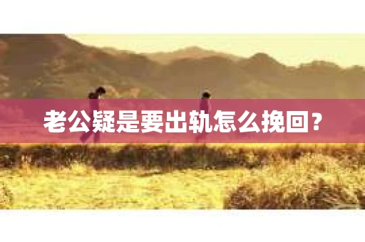 老公疑是要出轨怎么挽回？
