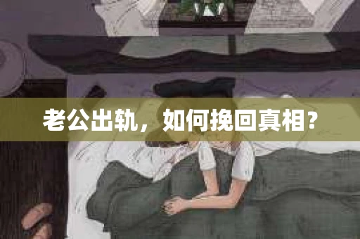 老公出轨，如何挽回真相？