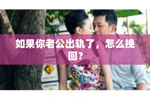 如果你老公出轨了,怎么挽回? 如果你老公出轨了,怎么挽回?