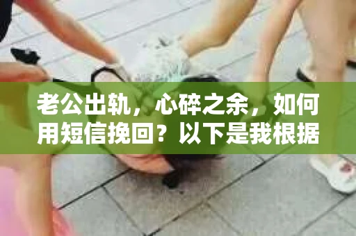老公出轨，心碎之余，如何用短信挽回？以下是我根据实际情况整理的一些短信内容，希望能给你带来一些启发。