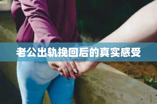 老公出轨挽回后的真实感受