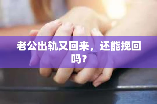 老公出轨又回来,还能挽回吗? 老公出轨又回来,还能挽回吗?