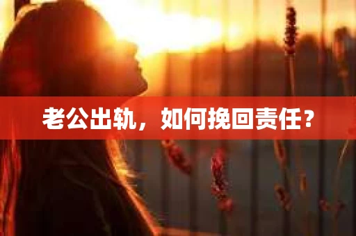 老公出轨，如何挽回责任？