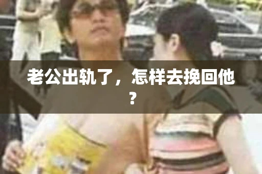 老公出轨了，怎样去挽回他？