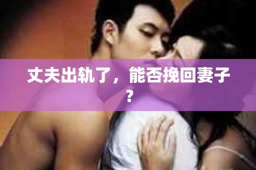 丈夫出轨了，能否挽回妻子？