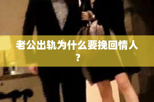 老公出轨为什么要挽回情人？