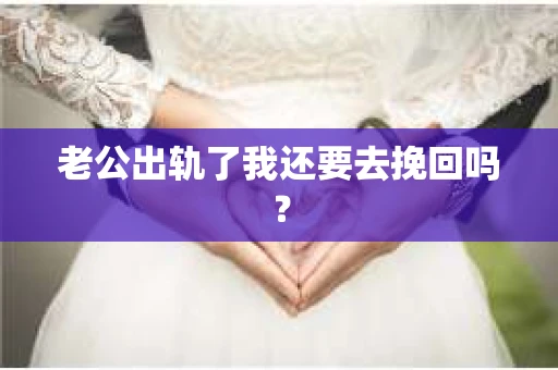 老公出轨了我还要去挽回吗？