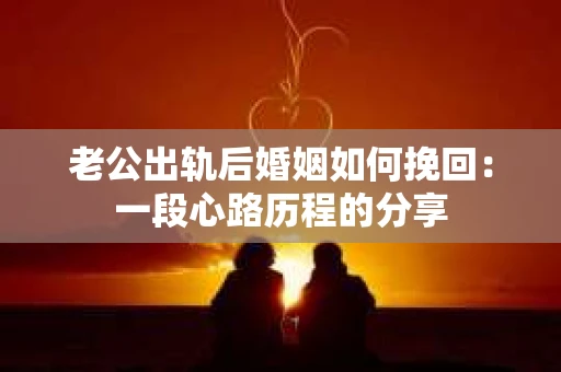 老公出轨后婚姻如何挽回：一段心路历程的分享