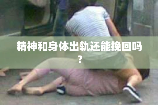 精神和身体出轨还能挽回吗？