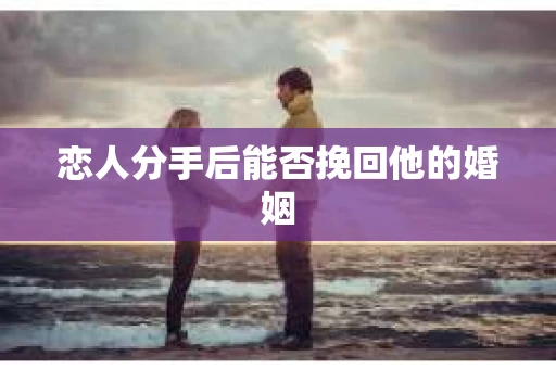 恋人分手后能否挽回他的婚姻