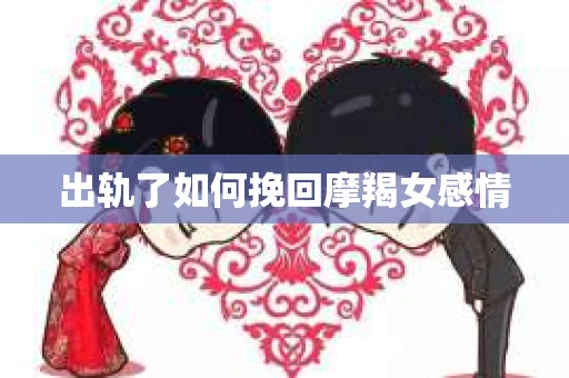 出轨了如何挽回摩羯女感情