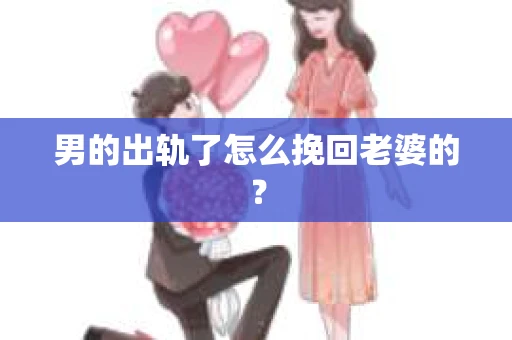男的出轨了怎么挽回老婆的？