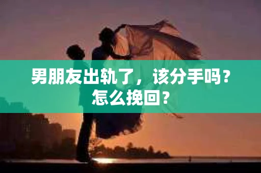 男朋友出轨了，该分手吗？怎么挽回？