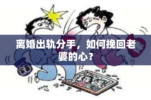 离婚出轨分手，如何挽回老婆的心？