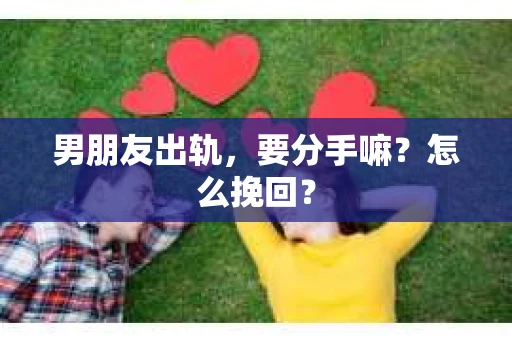 男朋友出轨，要分手嘛？怎么挽回？