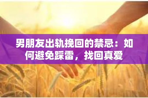 男朋友出轨挽回的禁忌：如何避免踩雷，找回真爱