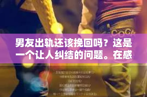 男友出轨还该挽回吗？这是一个让人纠结的问题。在感情的世界里，每个人都会遇到各种各样的困扰，而出轨无疑是其中最让人痛苦的一种。那么，当男友出轨时，我们究竟该不该挽回这段感情呢？以下是我的一些看法。