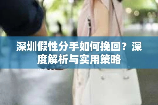 深圳假性分手如何挽回？深度解析与实用策略