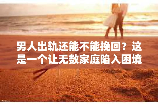 男人出轨还能不能挽回？这是一个让无数家庭陷入困境的问题。在这个问题上，我作为一名专业律师，将从法律、心理和社会等多个角度，为大家分析男人出轨后是否还有挽回的可能。