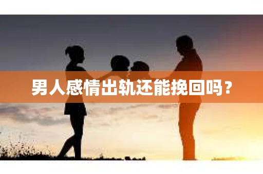 男人感情出轨还能挽回吗？