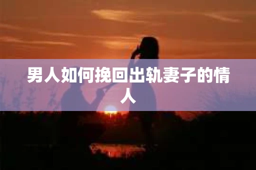 男人如何挽回出轨妻子的情人