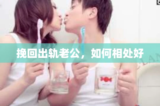 挽回出轨老公，如何相处好