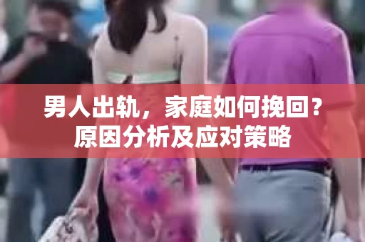 男人出轨，家庭如何挽回？原因分析及应对策略