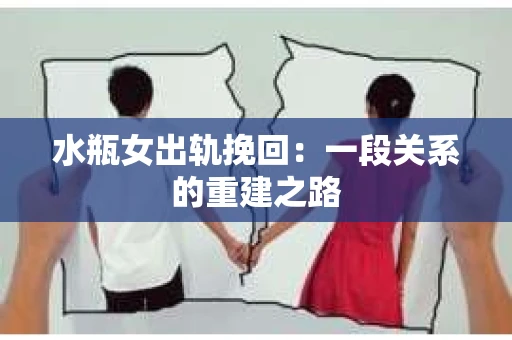 水瓶女出轨挽回：一段关系的重建之路