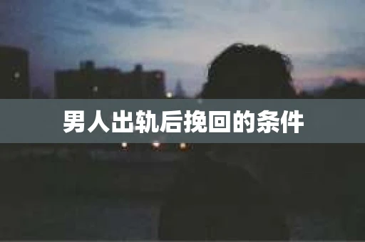 男人出轨后挽回的条件