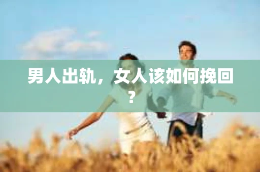 男人出轨，女人该如何挽回？