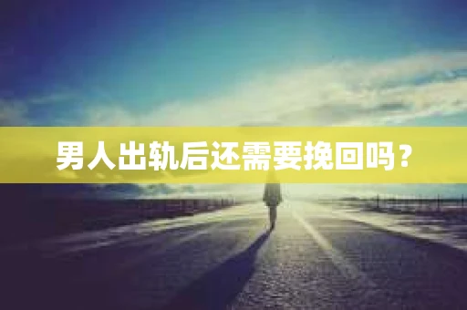 男人出轨后还需要挽回吗？