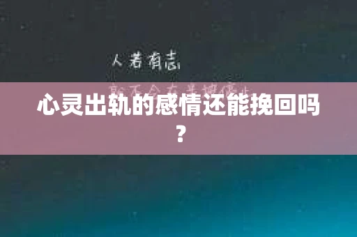 心灵出轨的感情还能挽回吗？