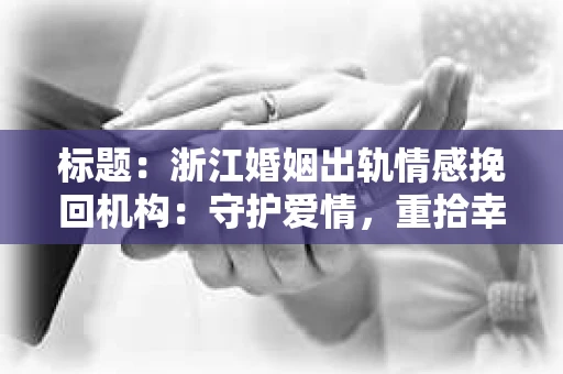 标题：浙江婚姻出轨情感挽回机构：守护爱情，重拾幸福