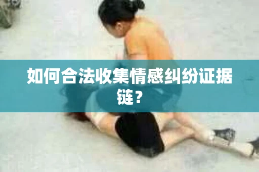 如何合法收集情感纠纷证据链？