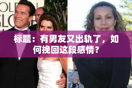 标题：有男友又出轨了，如何挽回这段感情？