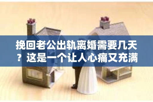 挽回老公出轨离婚需要几天？这是一个让人心痛又充满疑惑的问题。每个人的情况都是独一无二的，所以答案并不简单。在这篇文章中，我将结合实际情况，为大家分析这个问题，希望能给你一些启示。