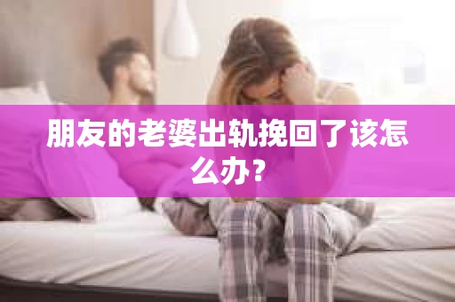 朋友的老婆出轨挽回了该怎么办？
