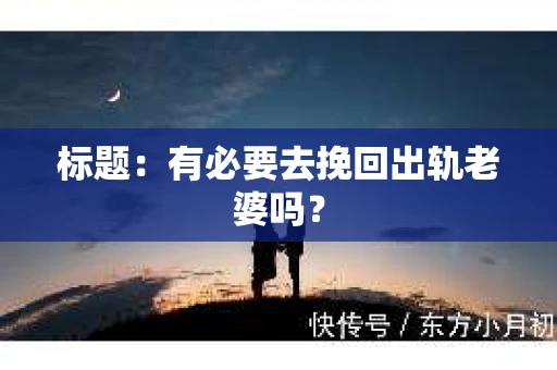 标题：有必要去挽回出轨老婆吗？