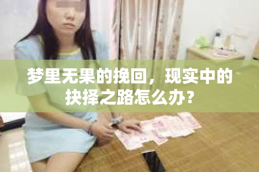 梦里无果的挽回，现实中的抉择之路怎么办？