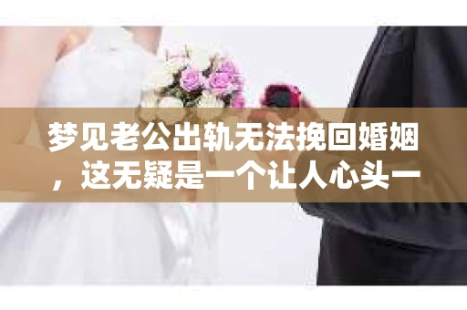 梦见老公出轨无法挽回婚姻，这无疑是一个让人心头一紧的梦境。在现实生活中，婚姻问题一直是人们关注的焦点，而梦境中的出轨，更是让人心生疑虑。那么，这样的梦境究竟预示着什么？我们又该如何面对呢？今天，就让我们一起来探讨一下这个话题。