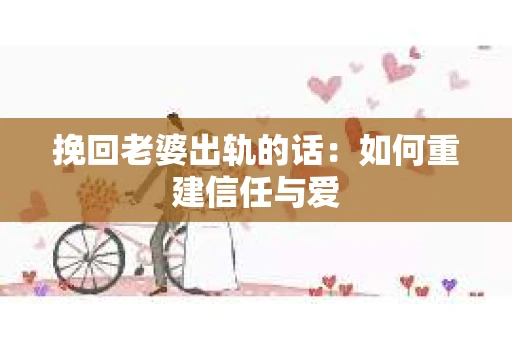 挽回老婆出轨的话：如何重建信任与爱