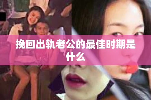 挽回出轨老公的最佳时期是什么