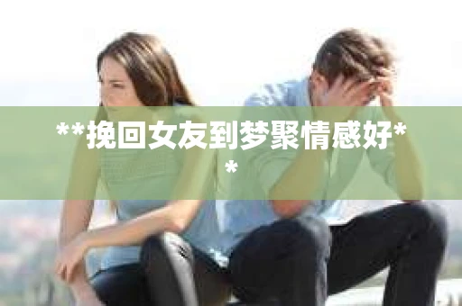 **挽回女友到梦聚情感好**