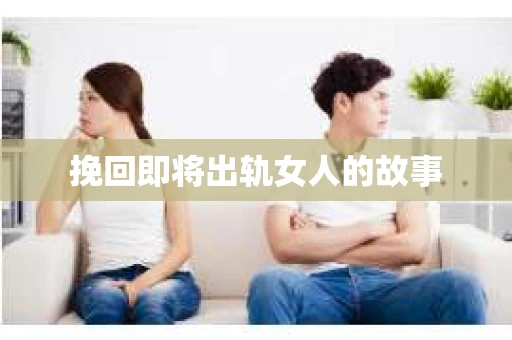 挽回即将出轨女人的故事